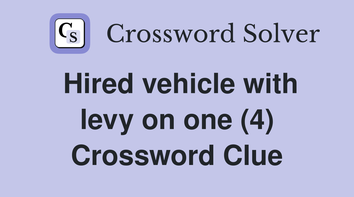 Hired vehicle with levy on one (4) Crossword Clue