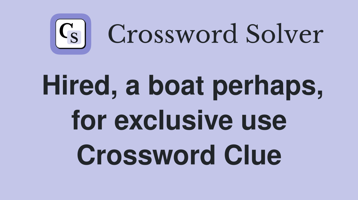 Hired, a boat perhaps, for exclusive use Crossword Clue