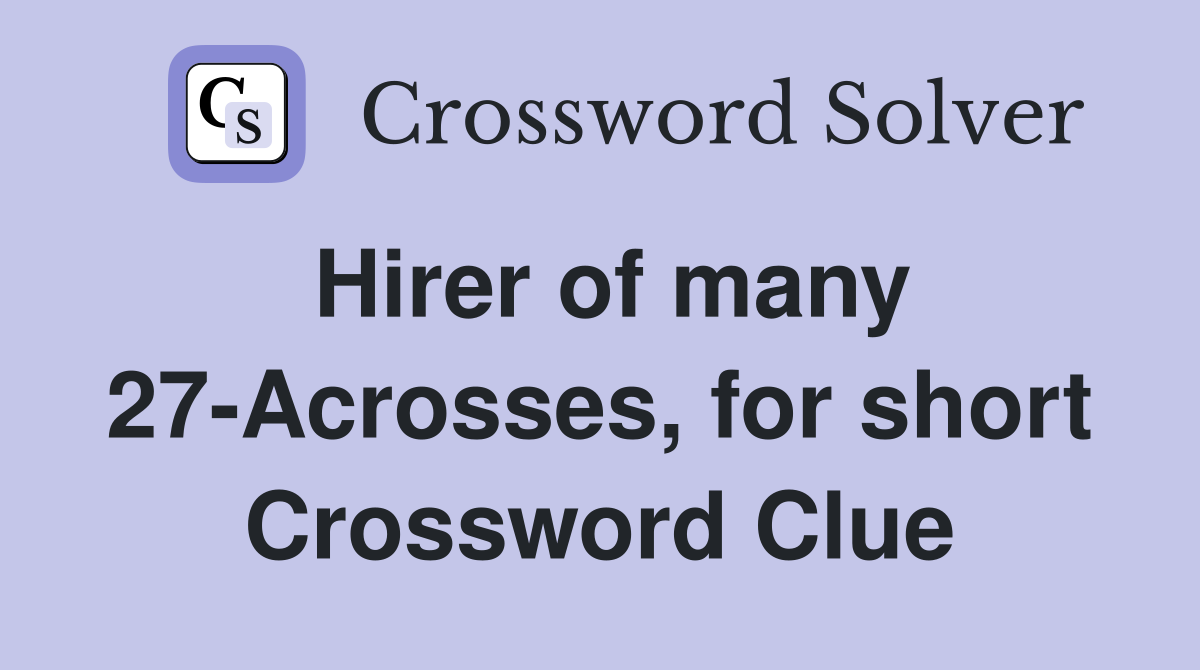 Hirer of many 27-Acrosses, for short Crossword Clue