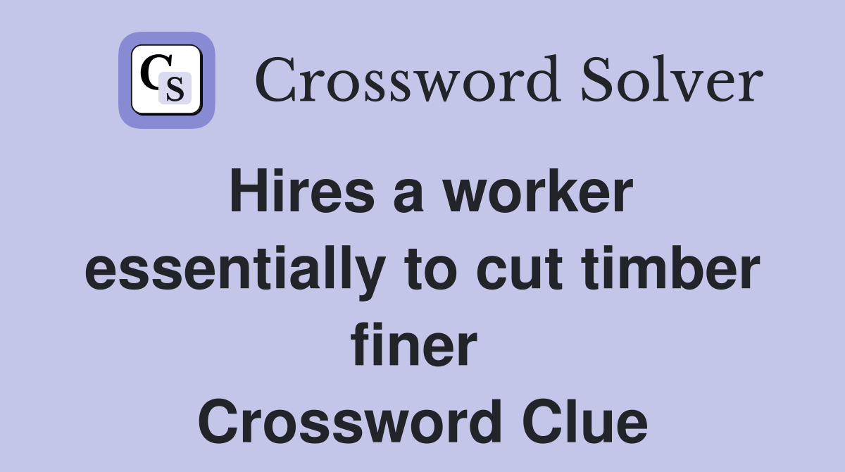Hires a worker essentially to cut timber finer  Crossword Clue