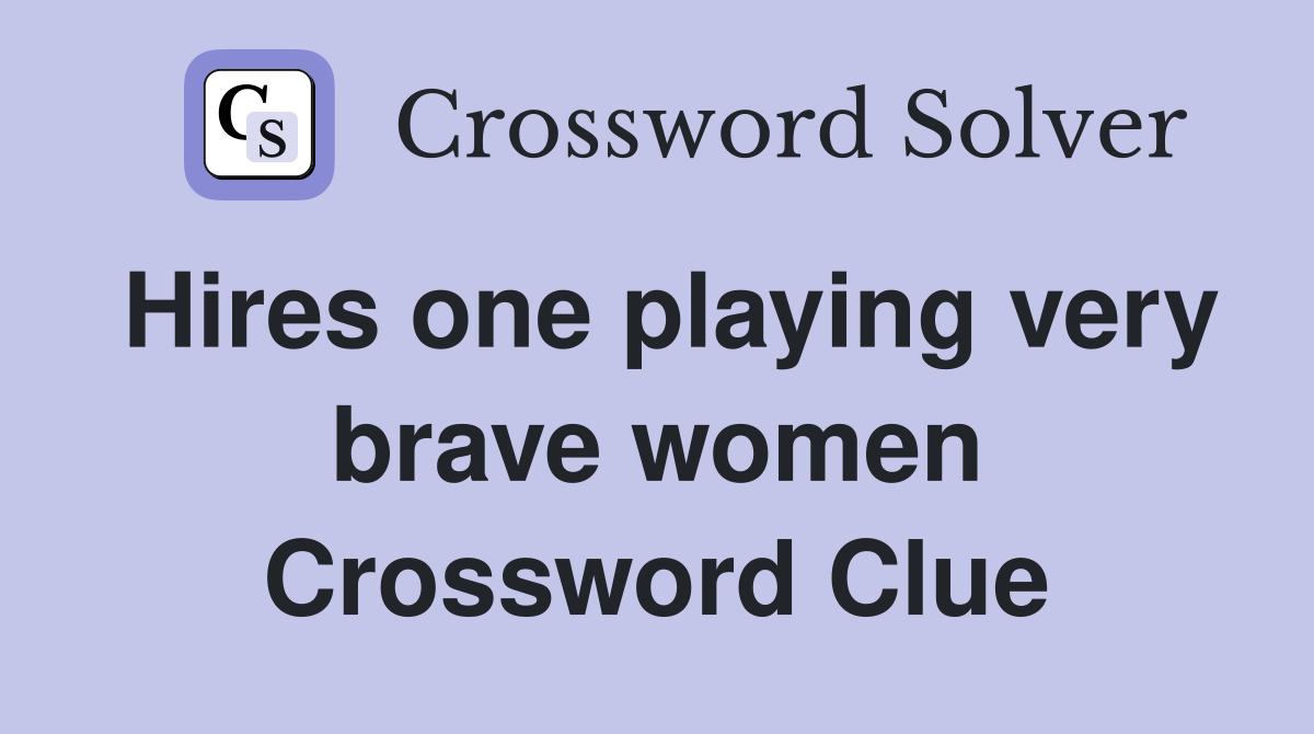 Hires one playing very brave women Crossword Clue
