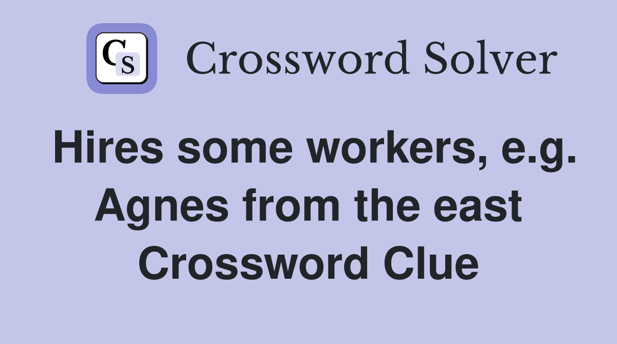 Hires some workers, e.g. Agnes from the east Crossword Clue