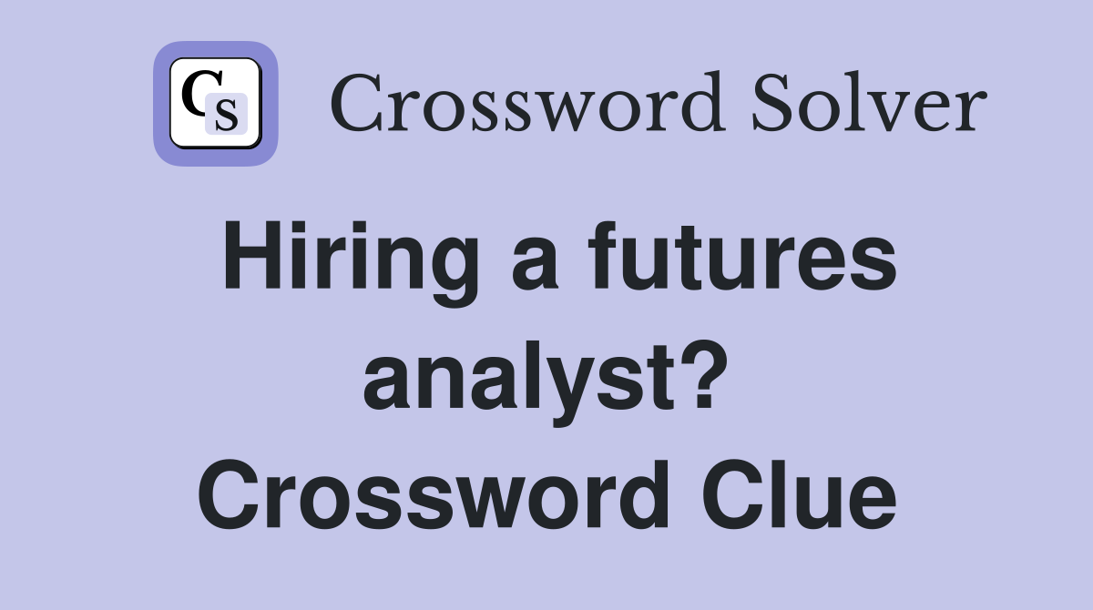 Hiring a futures analyst? Crossword Clue