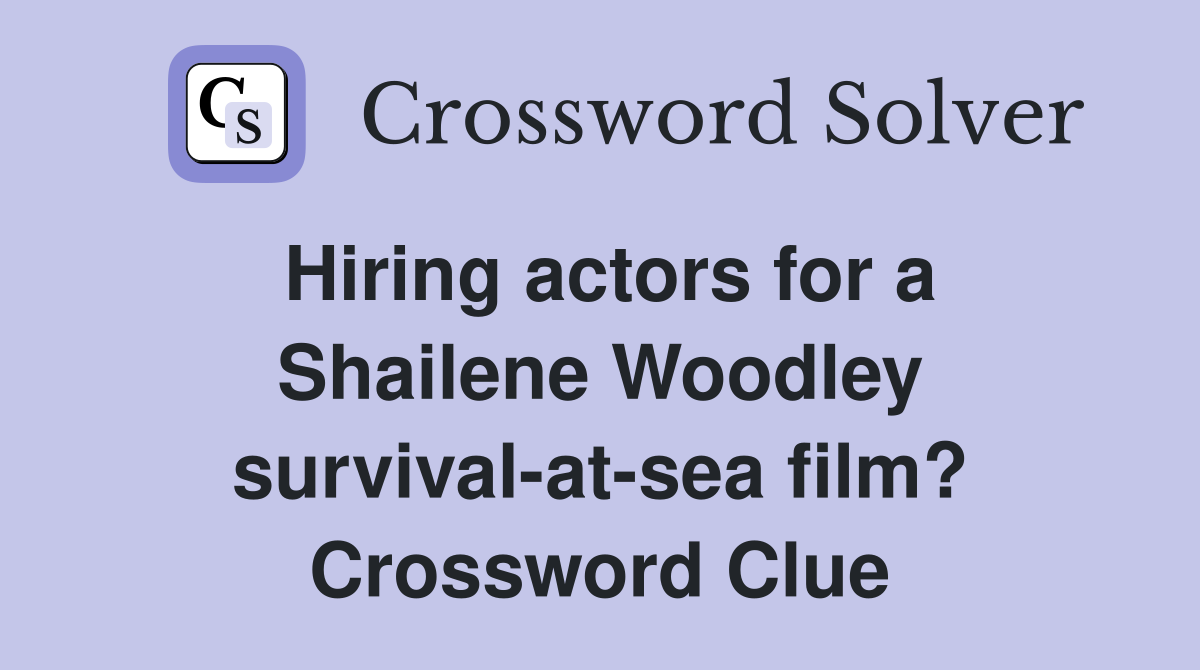 Hiring actors for a Shailene Woodley survival-at-sea film? Crossword Clue