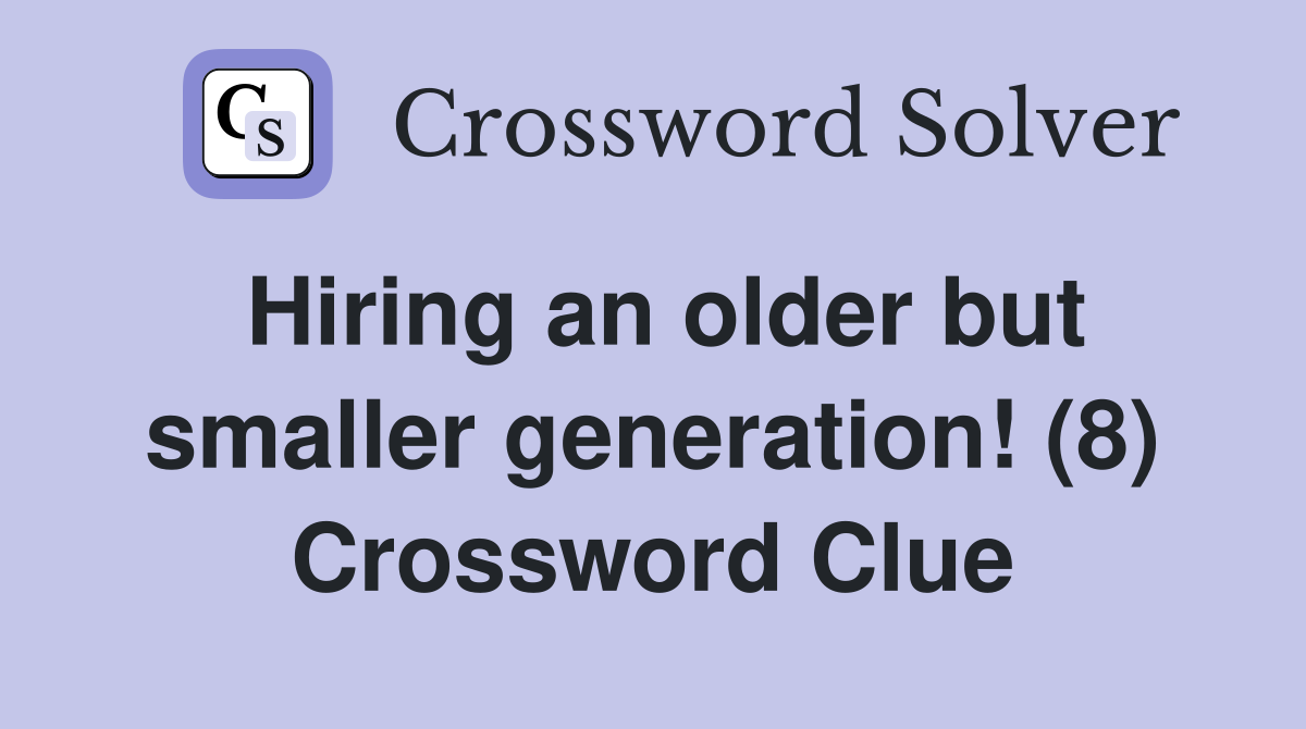 Hiring an older but smaller generation! (8) Crossword Clue