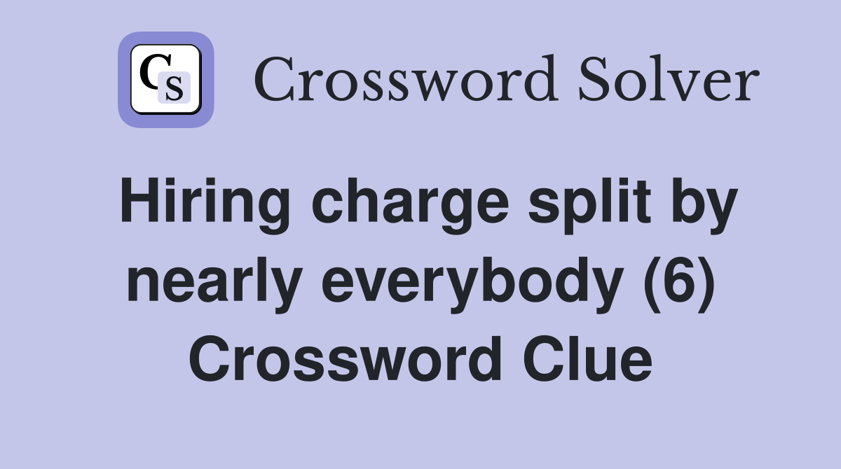 Hiring charge split by nearly everybody (6) Crossword Clue