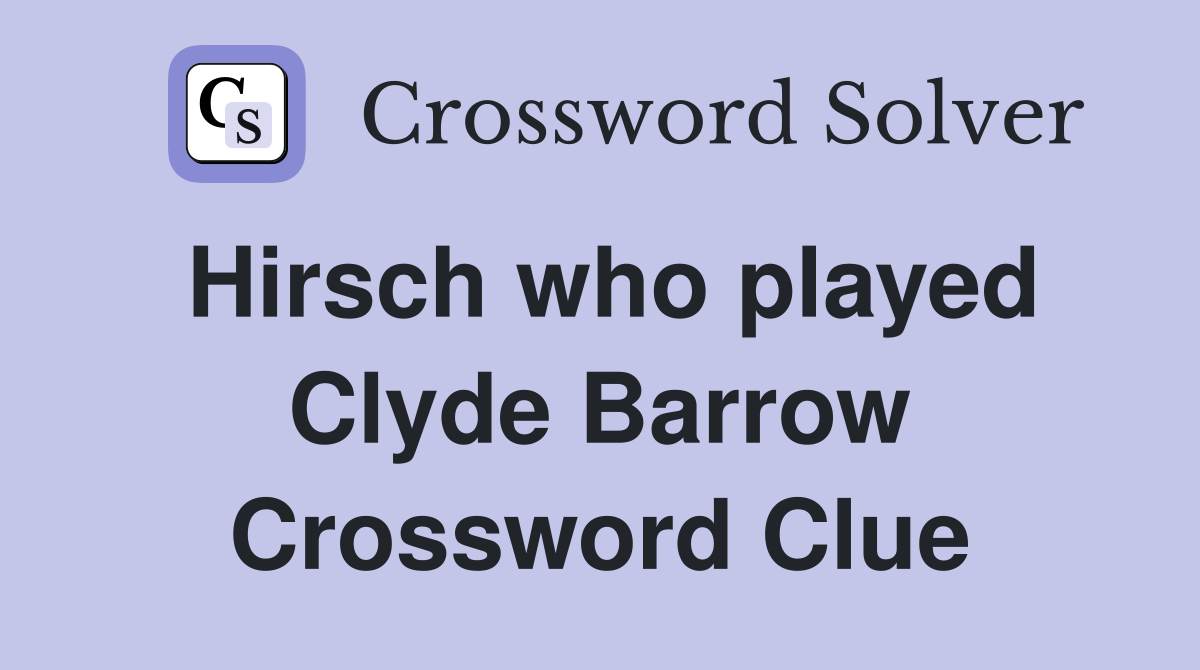 Hirsch who played Clyde Barrow Crossword Clue