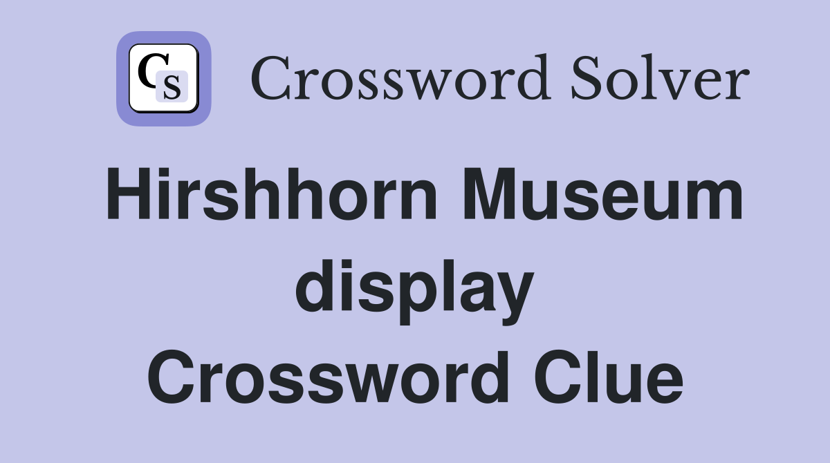Hirshhorn Museum display Crossword Clue