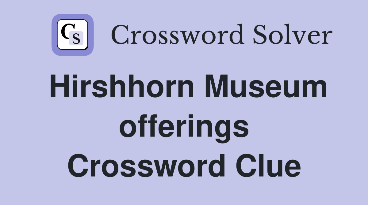 Hirshhorn Museum offerings Crossword Clue