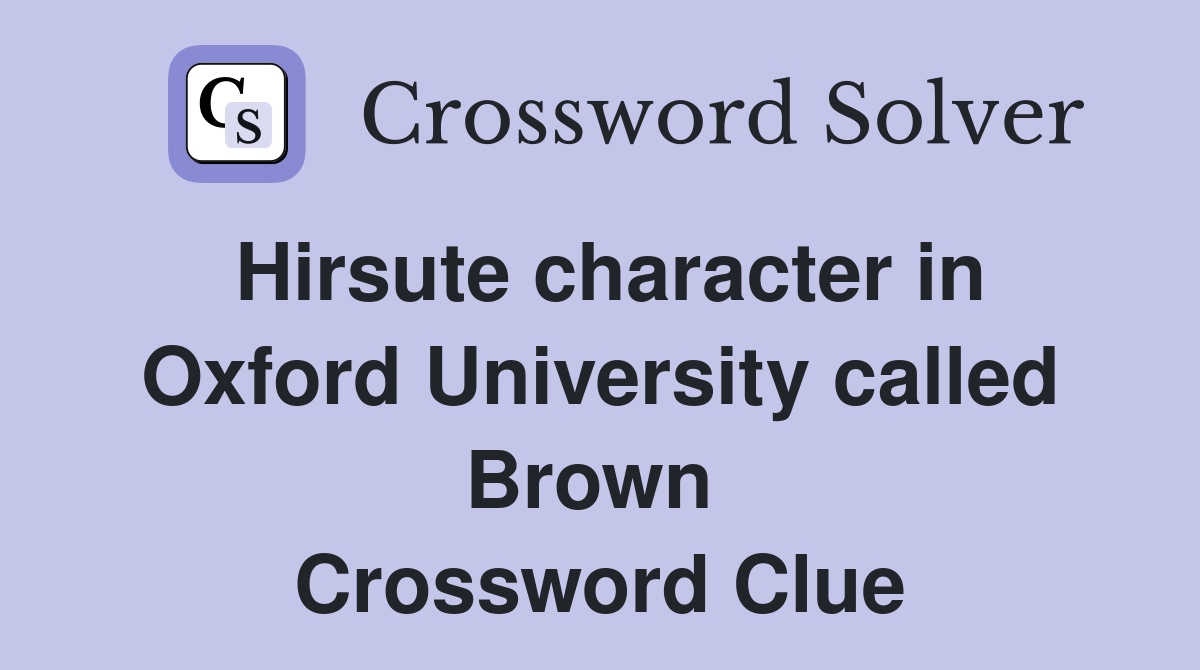 Hirsute character in Oxford University called Brown  Crossword Clue
