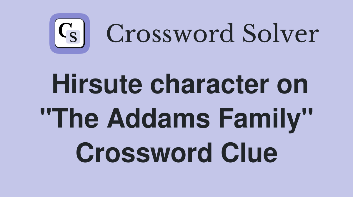 Hirsute character on "The Addams Family" Crossword Clue