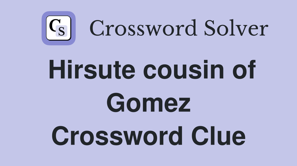 Hirsute cousin of Gomez Crossword Clue