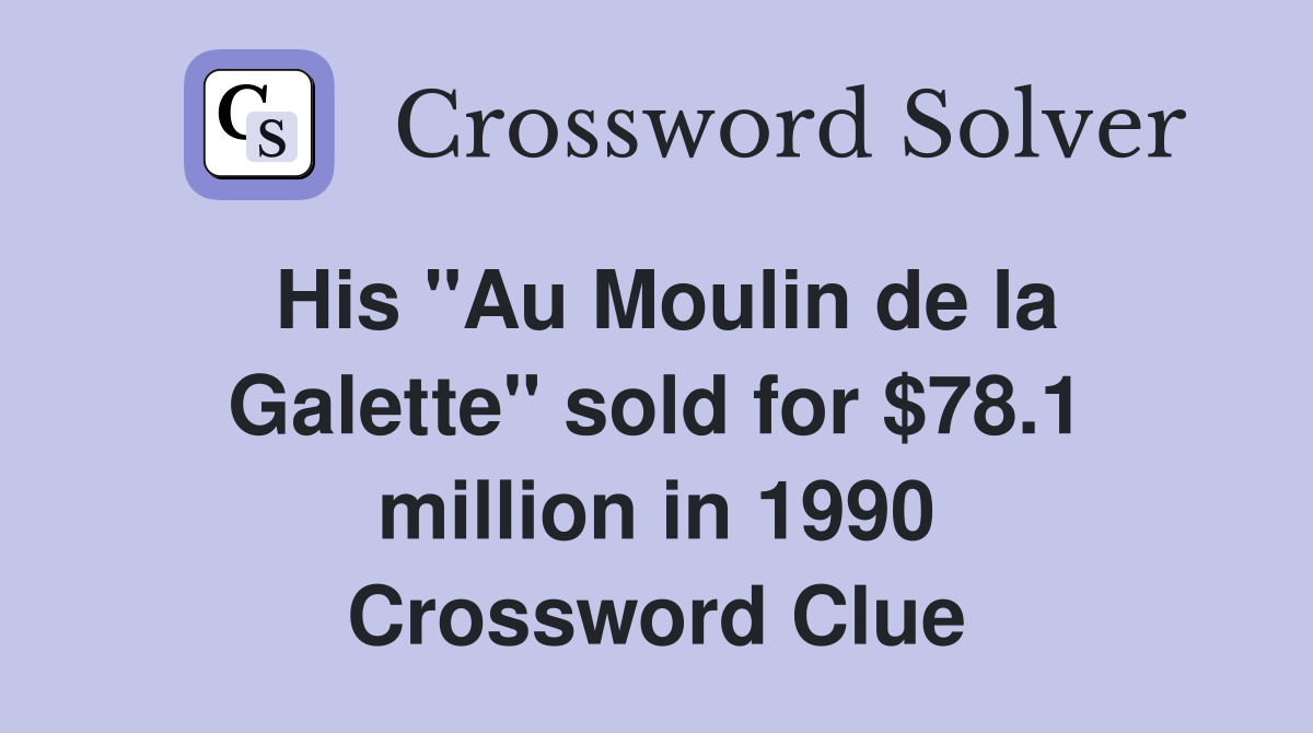 His "Au Moulin de la Galette" sold for $78.1 million in 1990 Crossword Clue