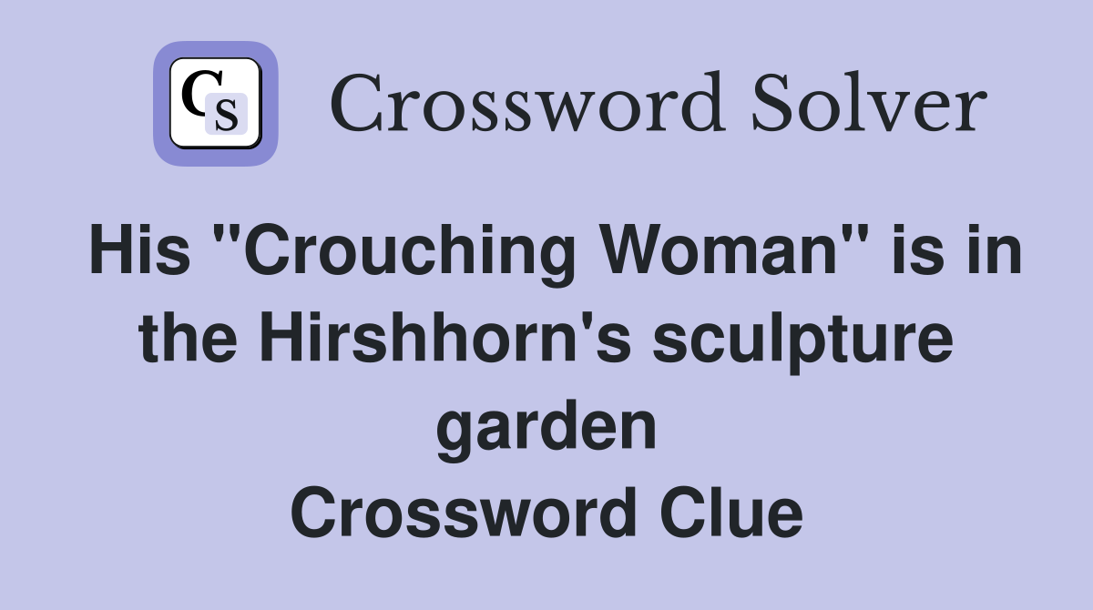 His "Crouching Woman" is in the Hirshhorn's sculpture garden Crossword Clue