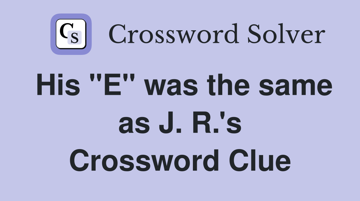 His "E" was the same as J. R.'s Crossword Clue