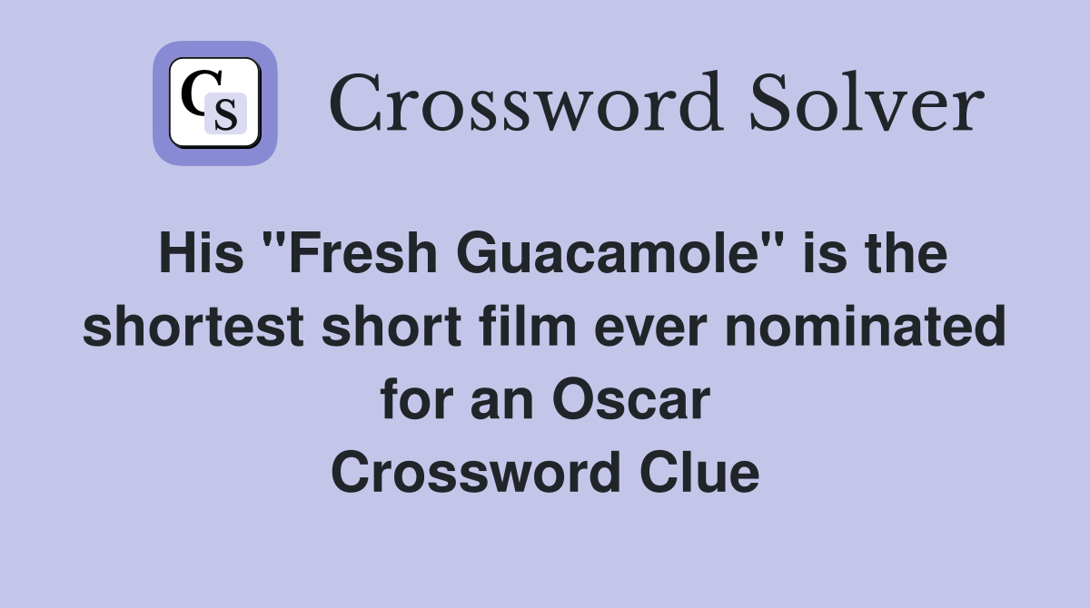 His "Fresh Guacamole" is the shortest short film ever nominated for an Oscar Crossword Clue