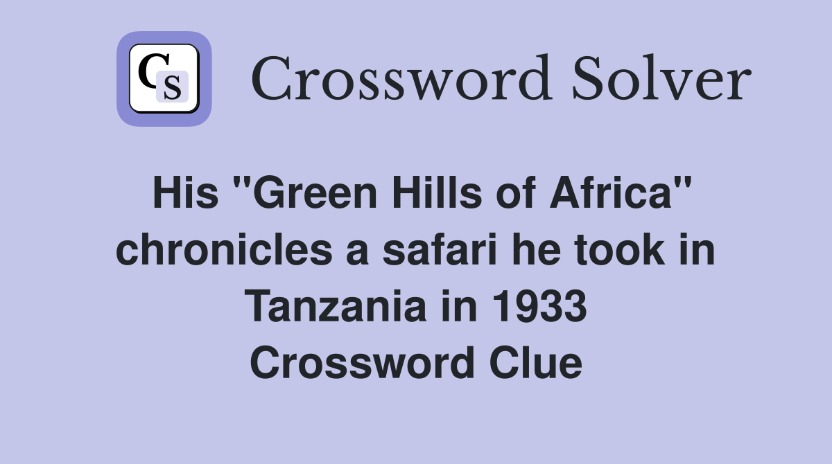 His "Green Hills of Africa" chronicles a safari he took in Tanzania in 1933 Crossword Clue