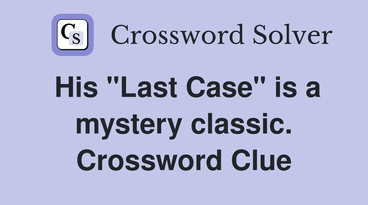His "Last Case" is a mystery classic. Crossword Clue