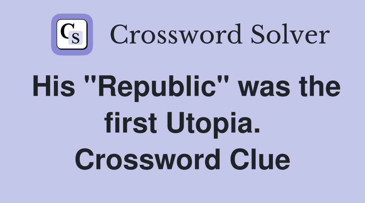 His "Republic" was the first Utopia. Crossword Clue