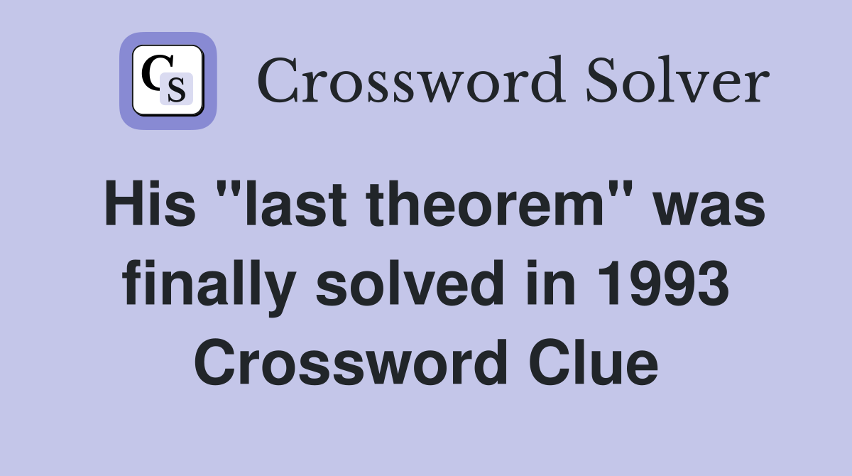 His "last theorem" was finally solved in 1993 Crossword Clue