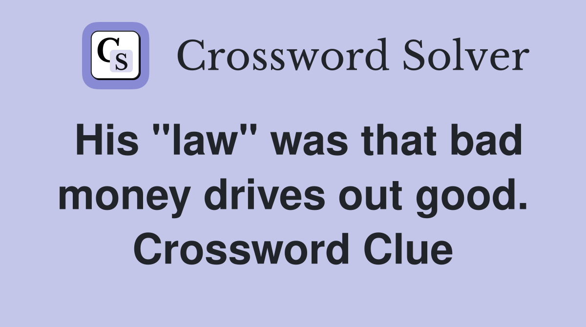 His "law" was that bad money drives out good. Crossword Clue