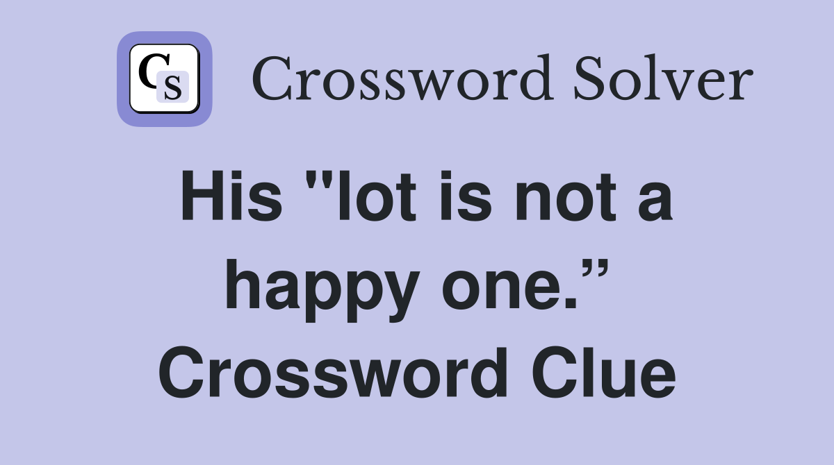 His "lot is not a happy one.” Crossword Clue