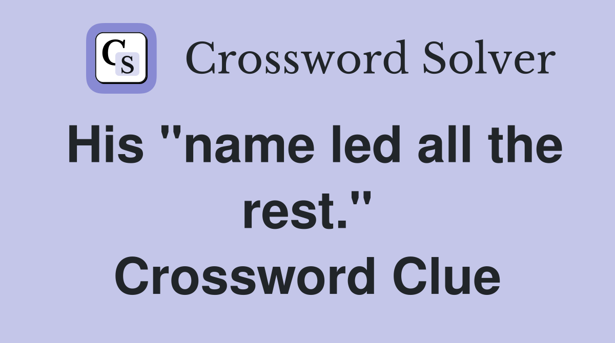 His "name led all the rest." Crossword Clue