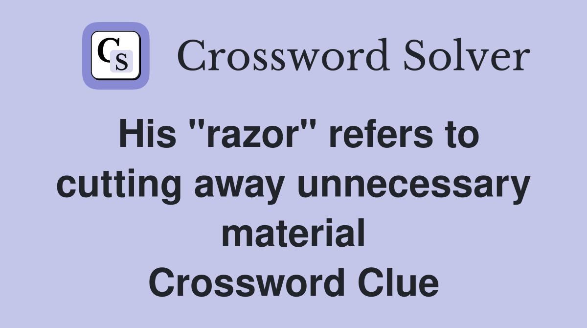 His "razor" refers to cutting away unnecessary material Crossword Clue