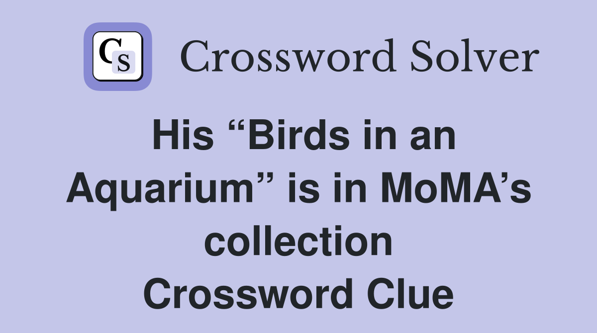 His “Birds in an Aquarium” is in MoMA’s collection Crossword Clue