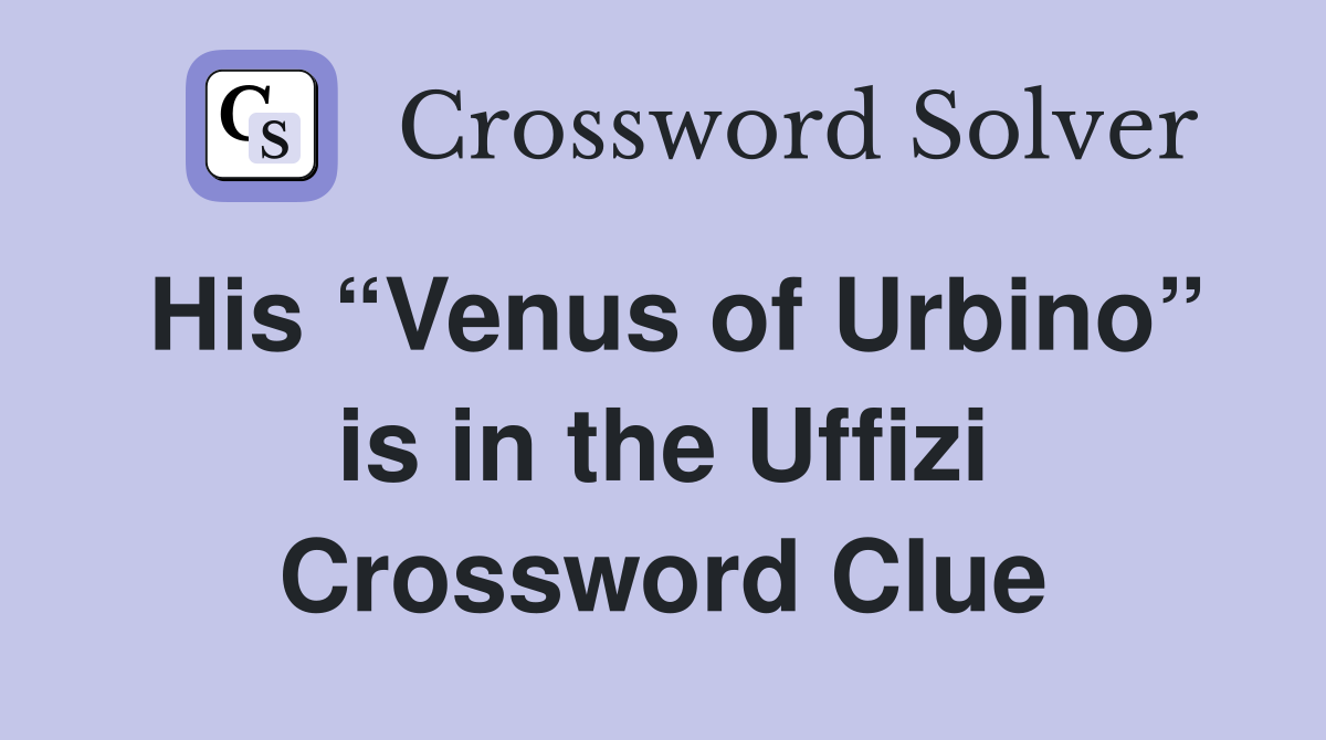 His “Venus of Urbino” is in the Uffizi Crossword Clue