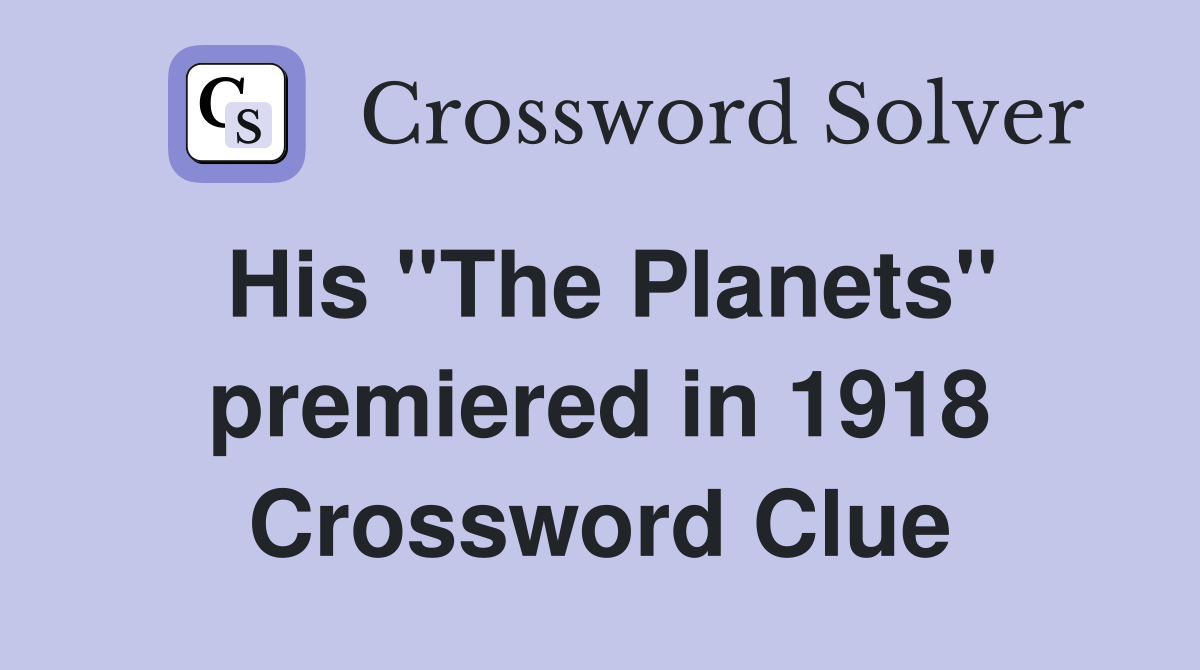 His ''The Planets'' premiered in 1918 Crossword Clue