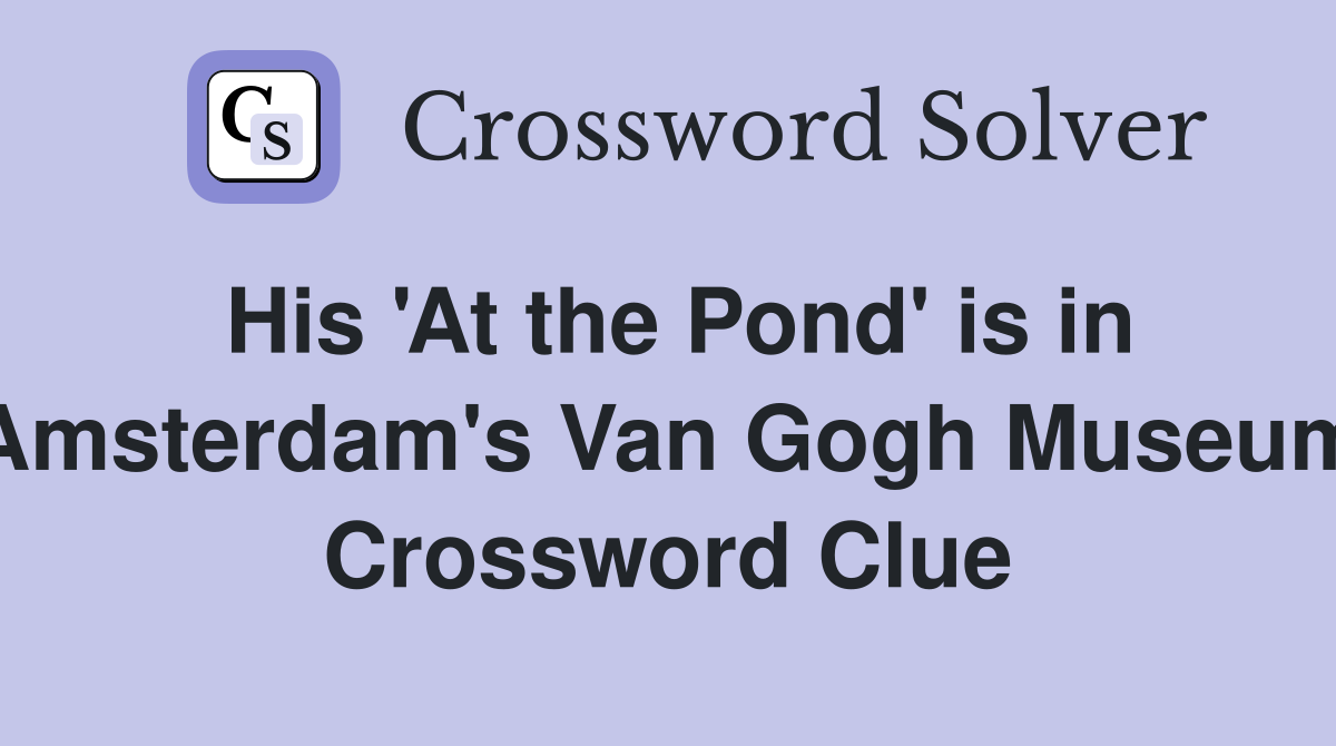 His 'At the Pond' is in Amsterdam's Van Gogh Museum Crossword Clue