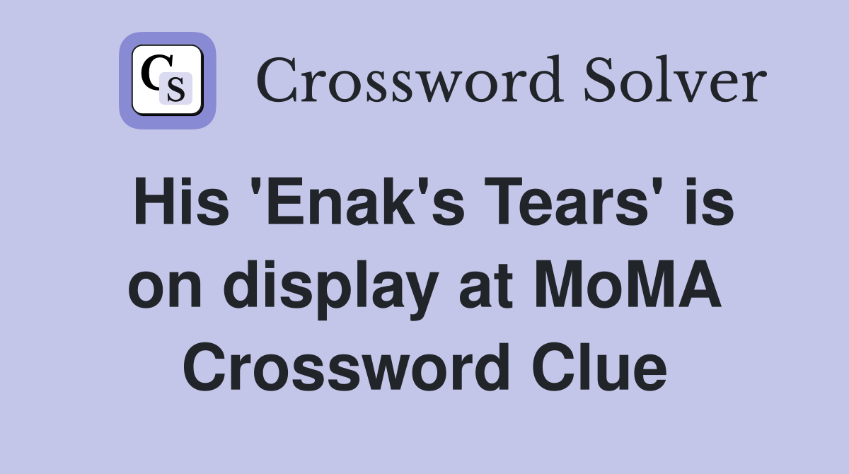 His 'Enak's Tears' is on display at MoMA Crossword Clue