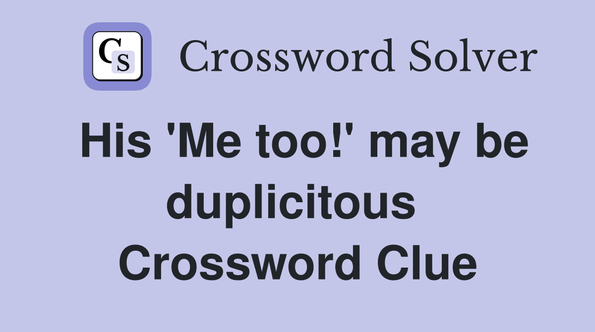 His 'Me too!' may be duplicitous  Crossword Clue