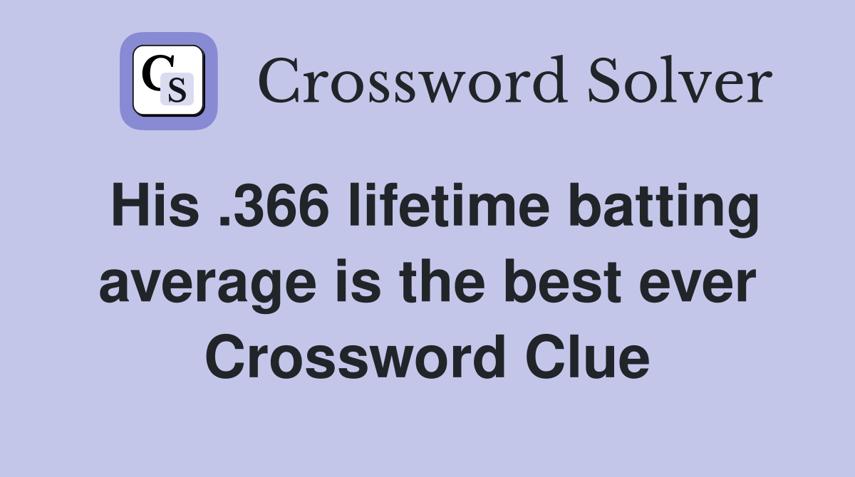 His .366 lifetime batting average is the best ever Crossword Clue