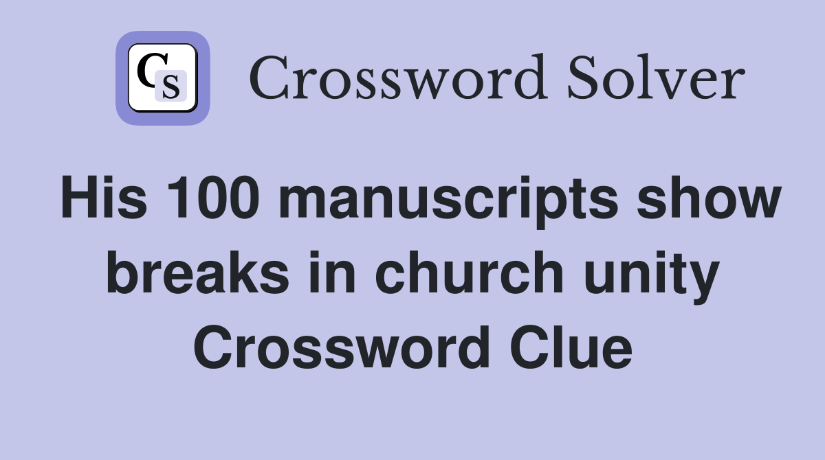 His 100 manuscripts show breaks in church unity Crossword Clue