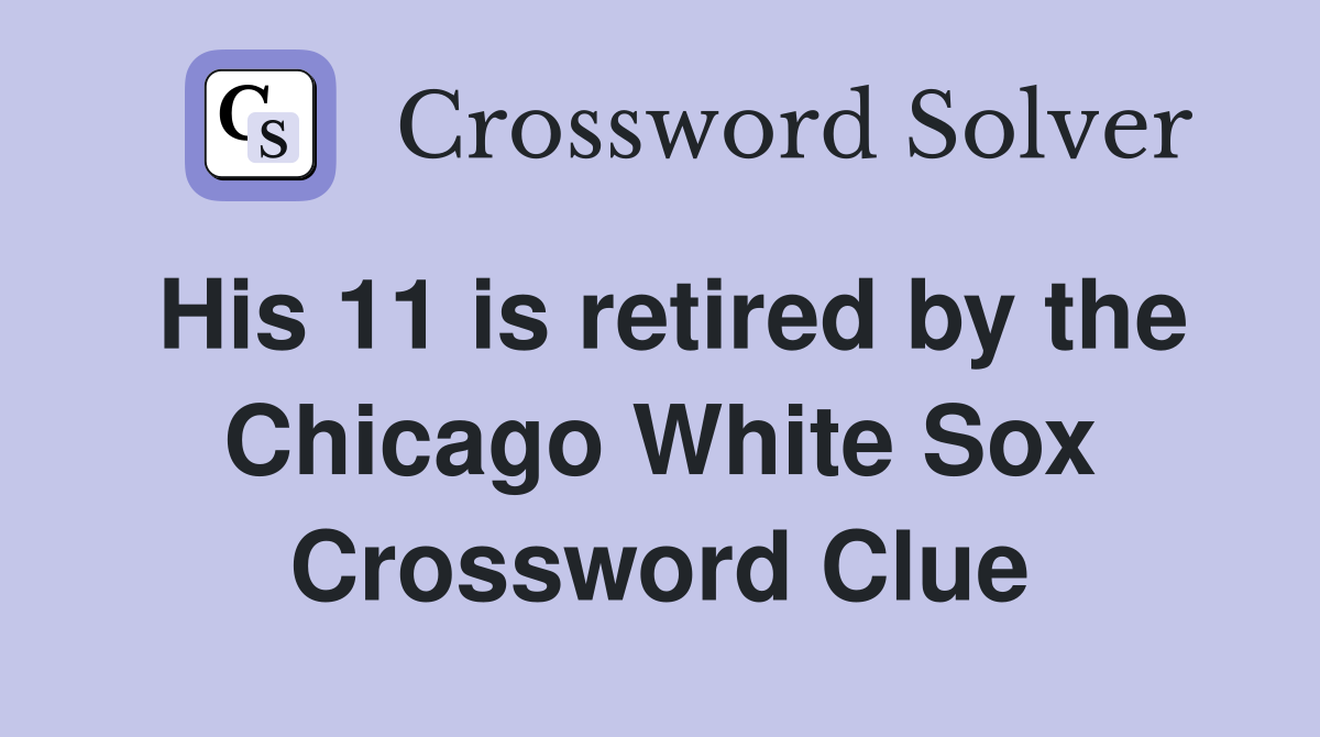 His 11 is retired by the Chicago White Sox Crossword Clue