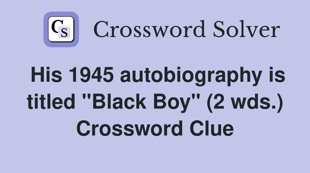 His 1945 autobiography is titled "Black Boy" (2 wds.) Crossword Clue