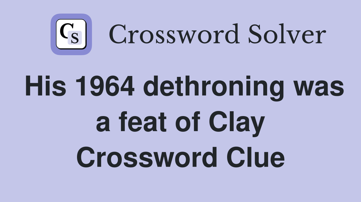 His 1964 dethroning was a feat of Clay Crossword Clue
