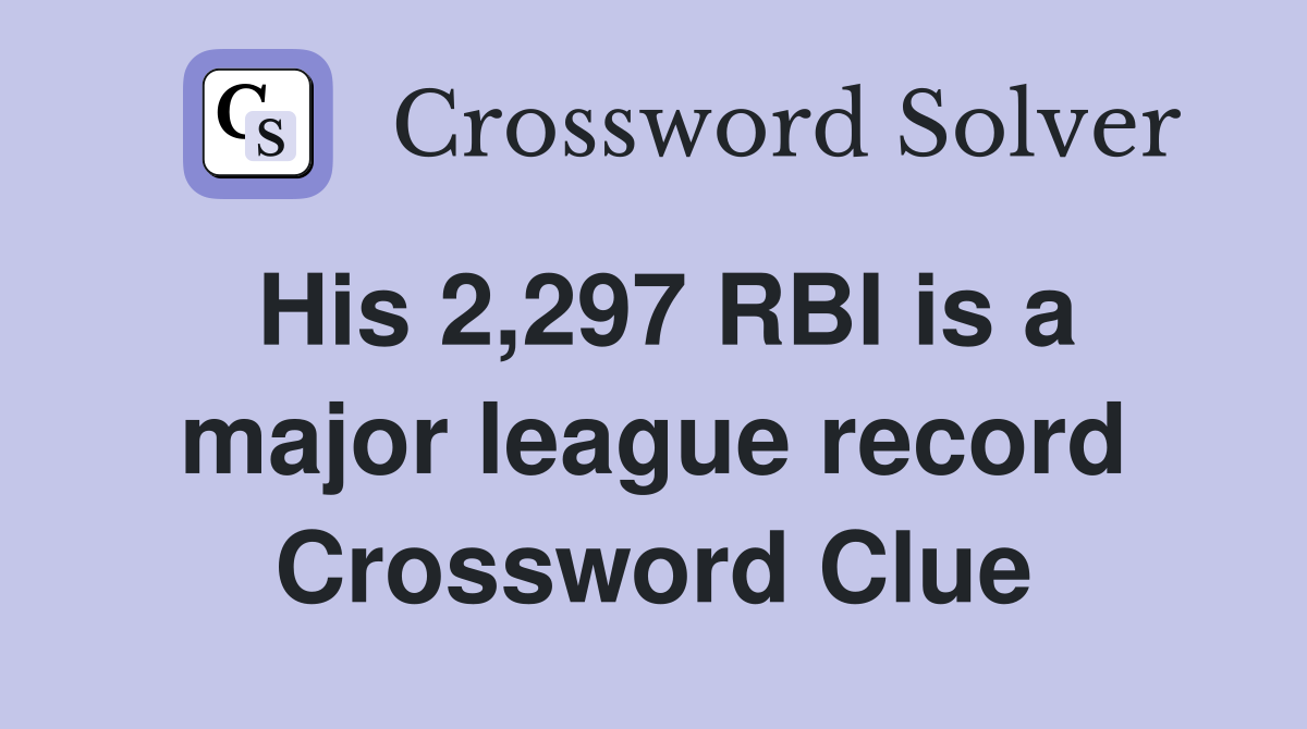 His 2,297 RBI is a major league record Crossword Clue