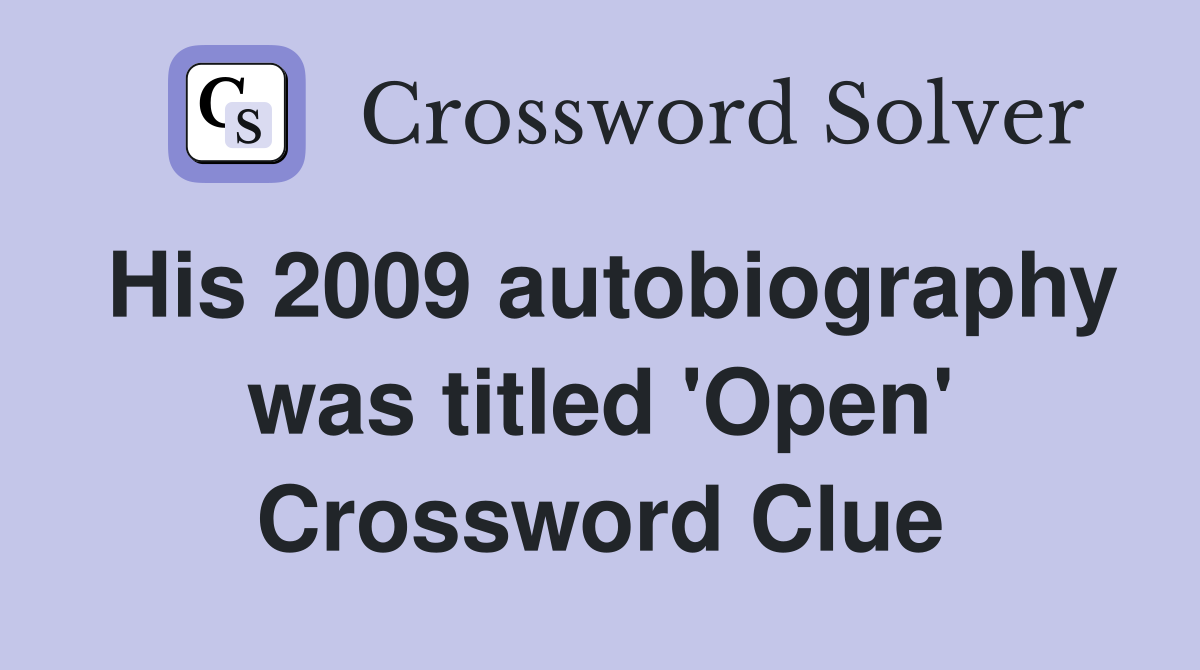 His 2009 autobiography was titled 'Open' Crossword Clue