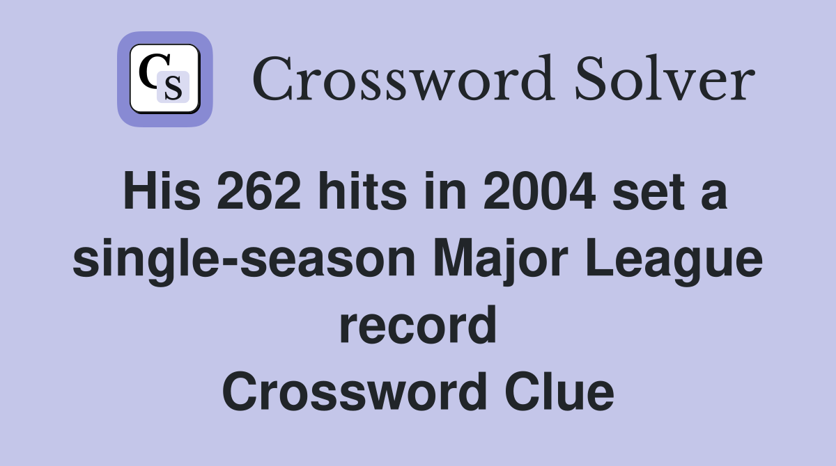 His 262 hits in 2004 set a single-season Major League record Crossword Clue