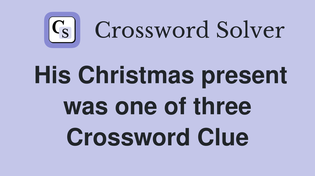 His Christmas present was one of three Crossword Clue