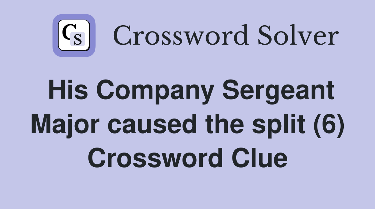 His Company Sergeant Major caused the split (6) Crossword Clue