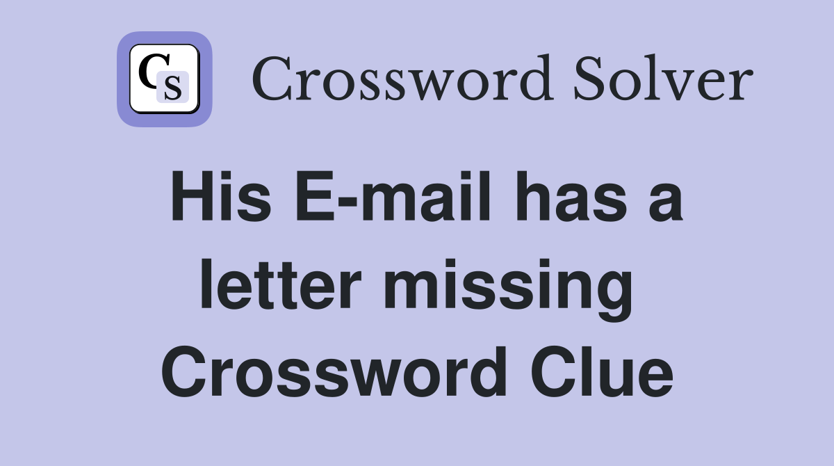 His E-mail has a letter missing Crossword Clue