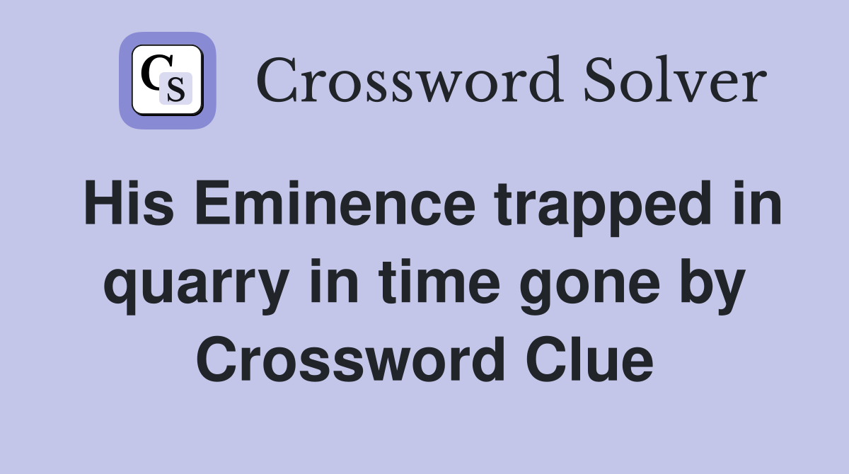His Eminence trapped in quarry in time gone by Crossword Clue