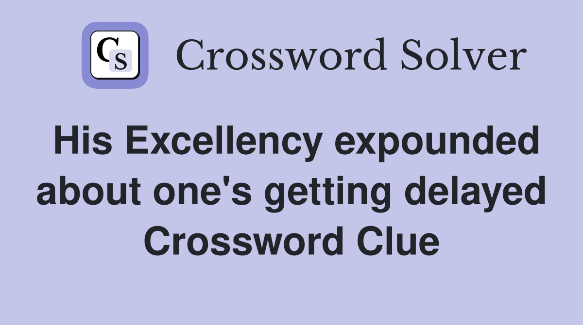 His Excellency expounded about one's getting delayed Crossword Clue