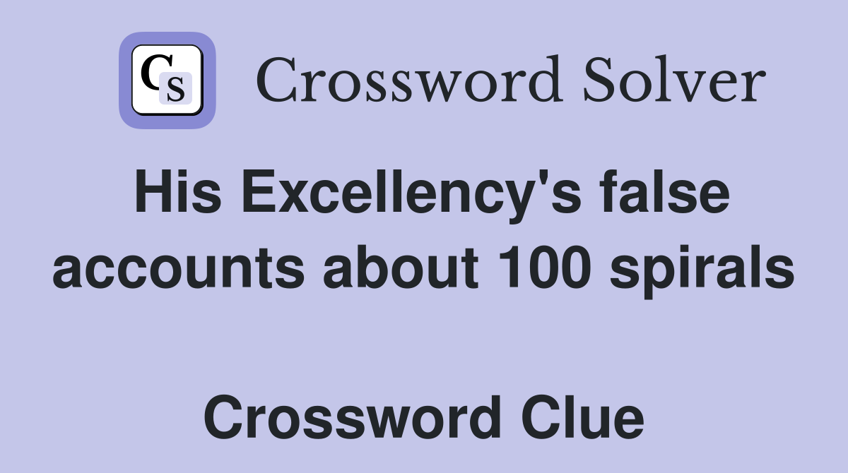 His Excellency's false accounts about 100 spirals  Crossword Clue