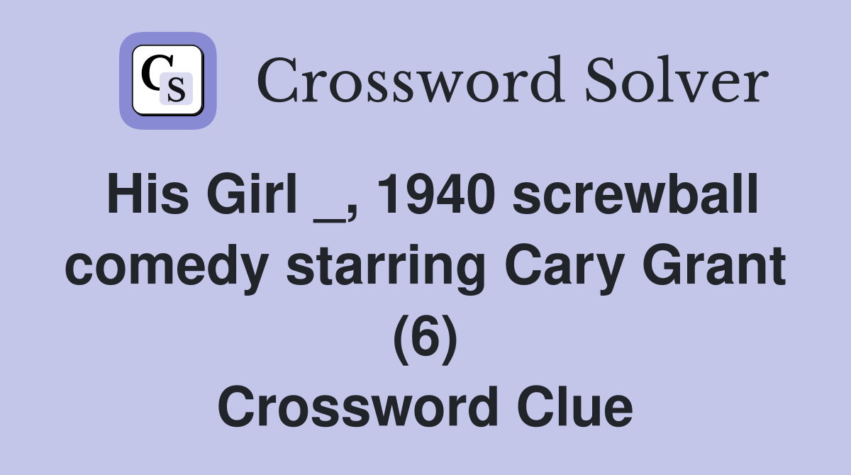 His Girl _, 1940 screwball comedy starring Cary Grant (6) Crossword Clue