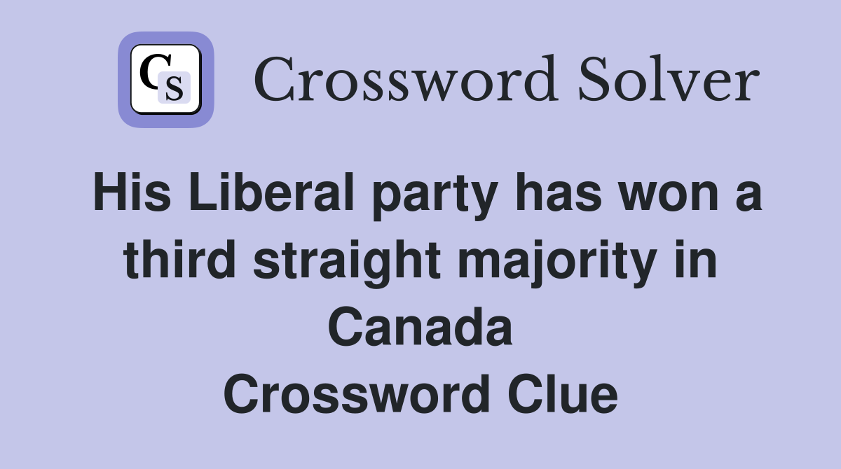 His Liberal party has won a third straight majority in Canada Crossword Clue